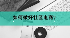 社区电商平台有哪些,个人如何做?运营社区电商平台的发展前景怎么样